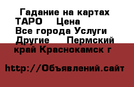 Гадание на картах ТАРО. › Цена ­ 1 000 - Все города Услуги » Другие   . Пермский край,Краснокамск г.